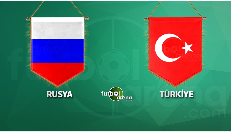 Rusya - Türkiye maçı ilk 11'leri belli oldu