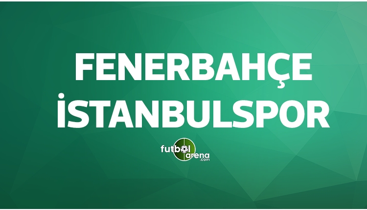 Fenerbahçe İstanbulspor maçları ne zaman?