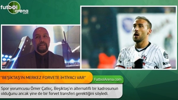 Ömer Çatkıç: ''Beşiktaş'ın merkez forvete ihtiyacı var.''