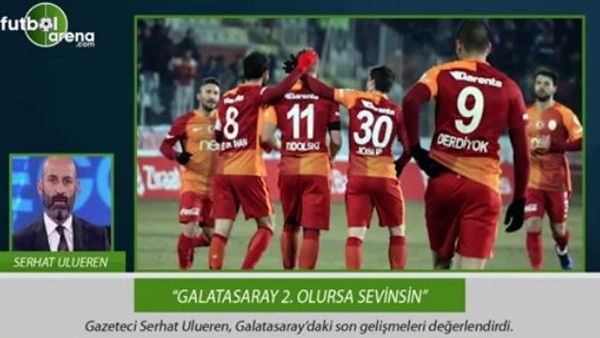 Serhat Ulueren: 'Galatasaray 2. olursa sevinsin.'