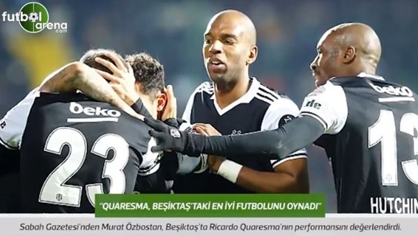 Murat Özbostan: 'Quaresma, Beşiktaş'taki en iyi futbolunu oynadı.'