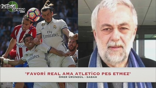 Ömer Üründül: ''Favori Real ama Atletico Madrid pes etmez''