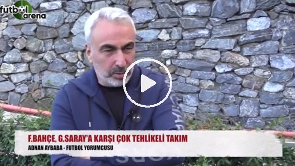 Adnan Ayababa: "Fenerbahçe, Galatasaray'a karşı çok tehlikeli takım"