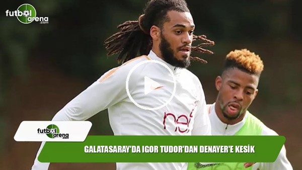 Galatasaray'da Igor Tudor'dan Denayer'e kesik