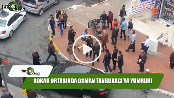 Sokak ortasında Osman Tanburacı'ya yumruk!