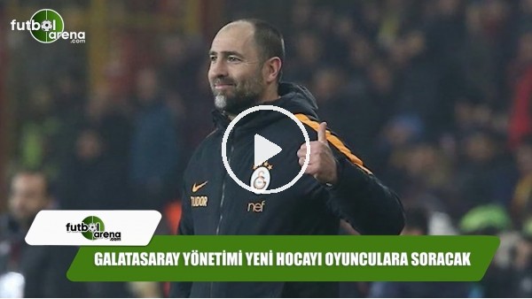 Galatasaray yönetimi yeni hocayı oyunculara soracak