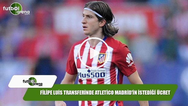 Filipe Luis transferine Atletico Madrid'in istediği ücret
