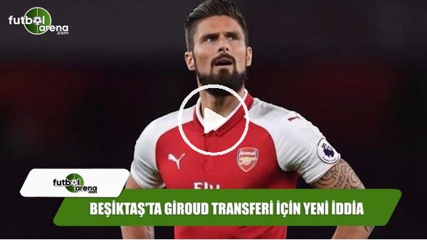 Beşiktaş'ta Giroud transferi için yeni iddia