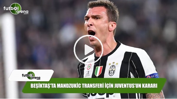 Beşiktaş'ta Mandzukic transferi için Juventus'un kararı
