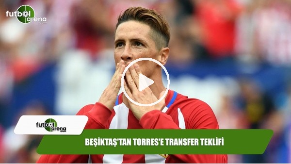 Beşiktaş'tan Torres'e transfer teklifi