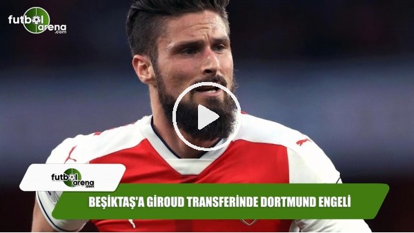 Beşiktaş'a Giroud transferinde Dortmund engeli
