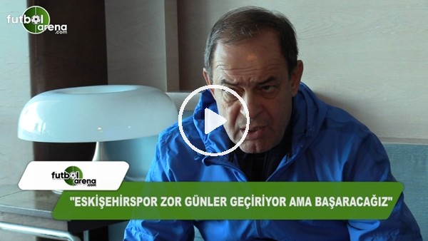 Yücel İldiz: "Eskişehirspor zor günler geçiriyor ama başaracağız"