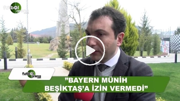 Övünç Özdem: "Bayern Münih, Beşiktaş'a izin vermedi"