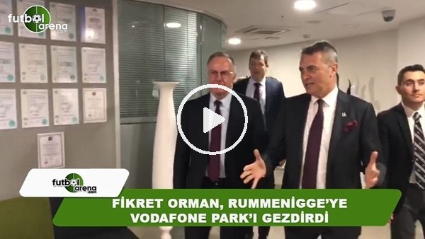 Fikret Orman, Rummennigge'ye Vodafone Park'ı gezdirdi
