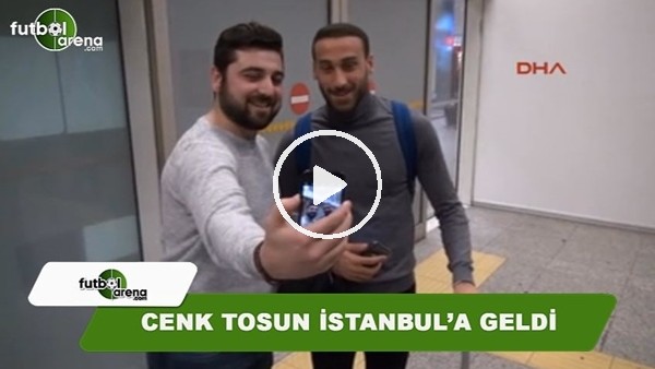 Cenk Tosun İstanbul'a geldi