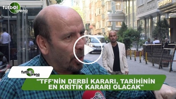 Atilla Türker: "TFF'nin derbi kararı, tarihinin en kritik kararı olacak"