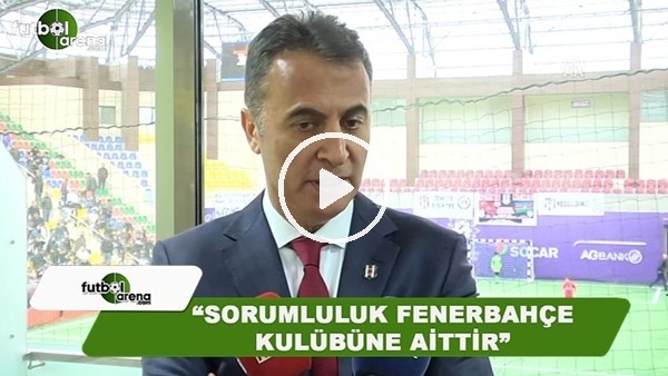 Fikret Orman: "Sorumluluk Fenerbahçe kulübüne aittir"