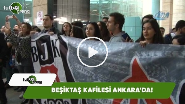 Beşiktaş kafilesi Ankara'da!