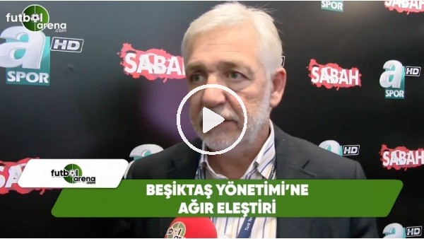 Gürcan Bilgiç'ten Beşiktaş yönetimi'ne ağır eleştiri