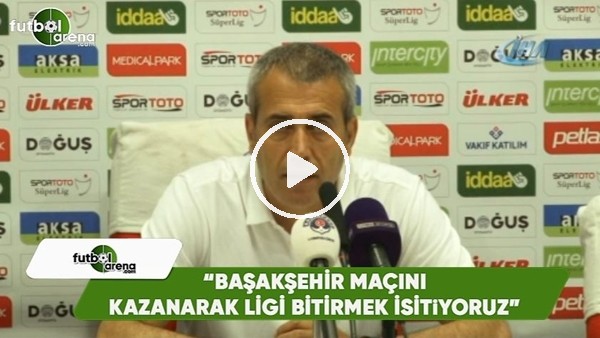 Kemal Özdeş: "Başakşehir maçını kazanarak ligi bitmek istiyoruz"