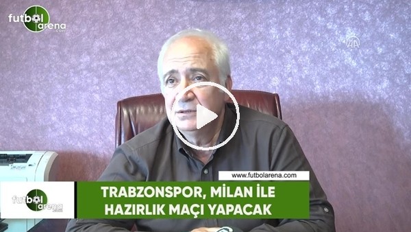  Trabzonspor, Milan ile hazırlık maçı yapacak