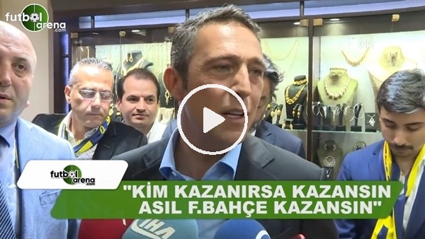 Ali Koç: "Kim kazanırsa kazansın asıl Fenerbahçe kazansın"
