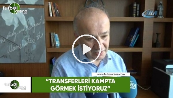 Necip Çarıkcı: "Transferleri kampta görmek istiyoruz"