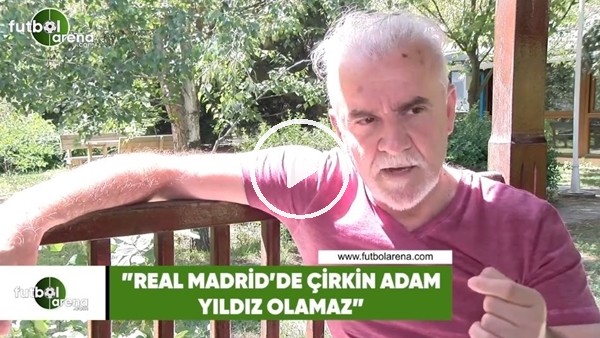 Turgay Demir: "Real Madrid'de çirkin adam yıldızı olamaz"