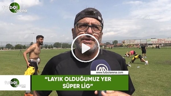 Mustafa Reşit Akçay: "Layık olduğumuz yer Süper Lig"
