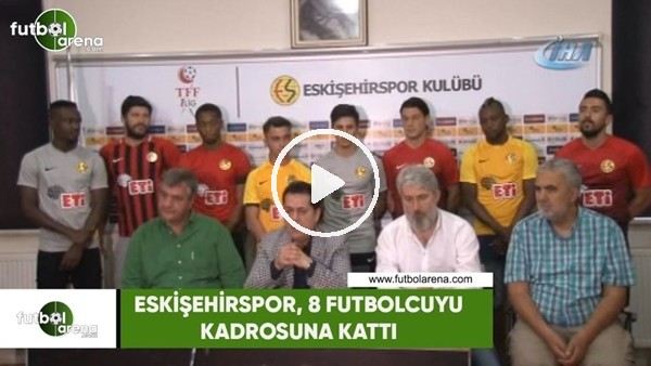 Eskişehirspor, 8 futbolcuyu kadrosuna kattı