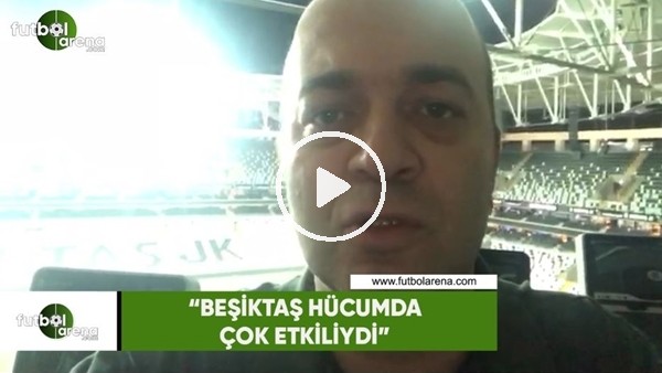 Çağdaş Sevinç: "Beşiktaş hücumda çok etkiliydi"