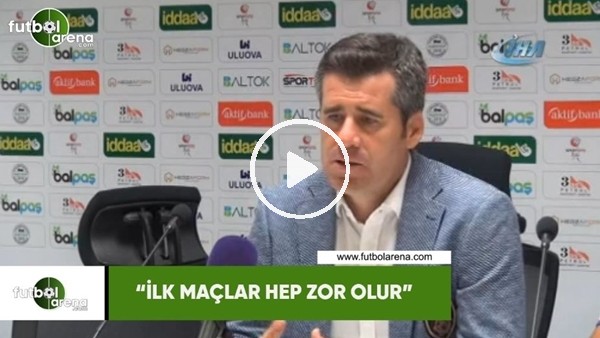Hüseyin Eroğlu: "İlk maçlar hep zor olur"