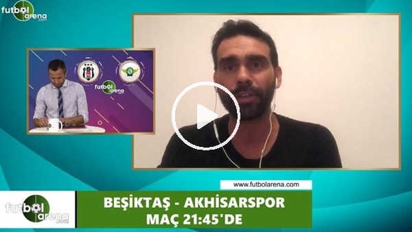 Cenk Özcan'dan Beşiktaş - Akhisarspor maçı öncesi değerlerdirmeler
