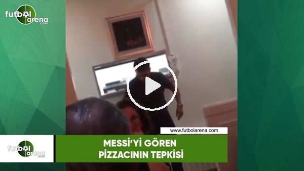 Messi'yi gören pizzacının tepkisi