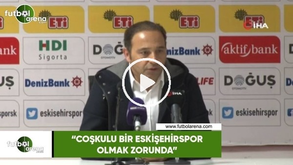 Fuat Çapa: "Coşkulu bir Eskişehirspor olmak zorunda"