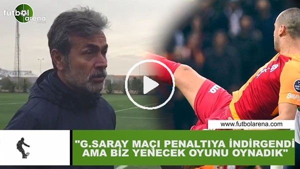 Aykut Kocaman: "Galatasaray maçı penaltıya indirgendi ama biz yenecek oyunu oynadık"
