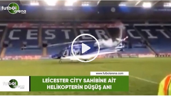 Leicester City sahibine ait helikopterin düşüş anı