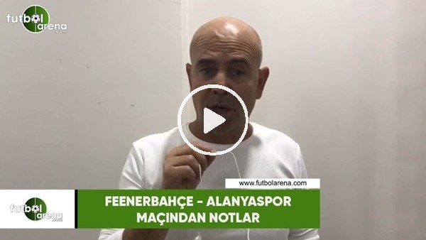 Fenerbahçe - Alanyaspor maçından notlar