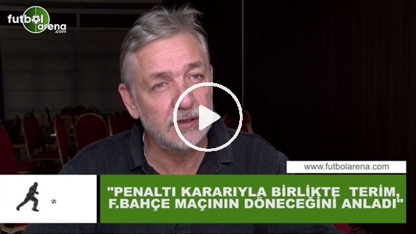 Gürcan Bilgiç: "Penaltı kararıyla birlikte Fatih Terim, Fenerbahçe maçının döneceğini anladı"