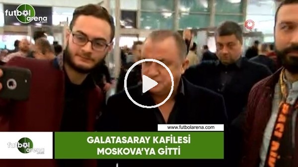 Galatasaray kafilesi Moskova'ya gitti