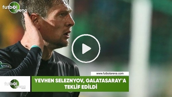 Seleznyov, Galatasaray'a teklif edildi