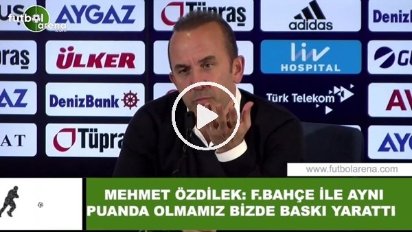 Mehmet Özdilek: "Fenerbahçe ile aynı puanda olmamız bizde baskı yarattı"