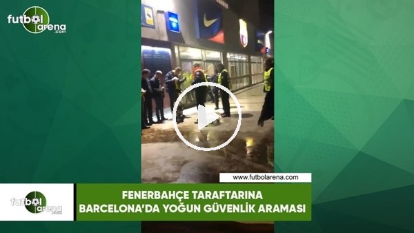 Fenerbahçe taraftarına Barcelona'da yoğun güvenlik araması