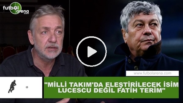 Gürcan Bilgiç: "Milli Takım'da eleştirilecek isim Lucescu değil Fatih Terim"