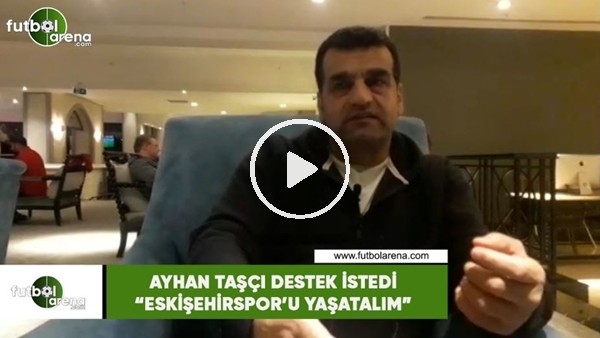 Ayhan Taşçı destek istedi! "Eskişehirspor'u yaşatalım"
