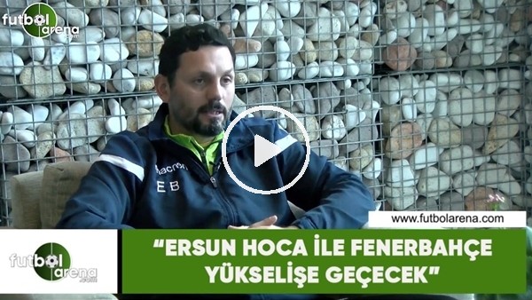 Erol Bulut: "Ersun Hoca ile Fenerbahçe yükselişe geçecek"