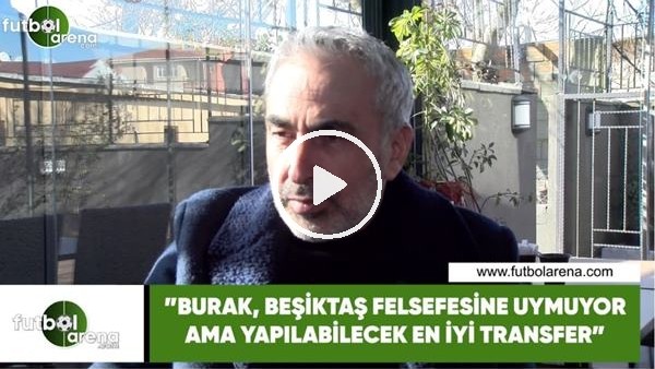 Adnan Aybaba: "Burak, Beşiktaş'ın felsefesine uymuyor ama yapılabilecek en iyi transfer"