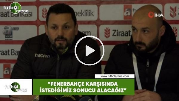 Erol Bulut: "Fenerbahçe karşısında istediğimiz sonucu alacağız"