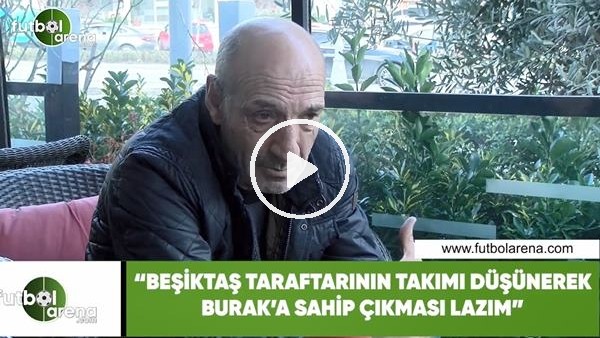 Ziya Doğan: "Beşiktaş taraftarının takımı düşünerek Burak'a sahip çıkması lazım"