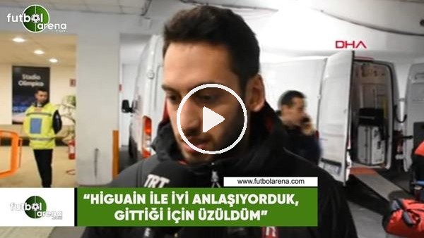 Hakan Çalhanoğlu: "Higuain ile iyi anlaşıyorduk, gittiği için üzüldüm"